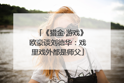 《猎金·游戏》欧豪谈刘德华：戏里戏外都是师父