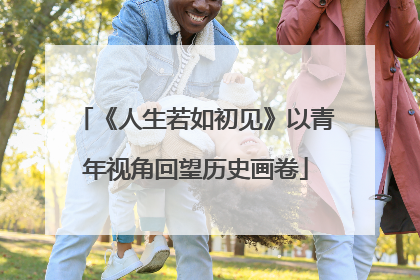 《人生若如初见》以青年视角回望历史画卷