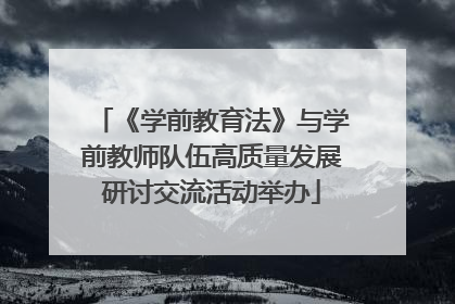 《学前教育法》与学前教师队伍高质量发展研讨交流活动举办