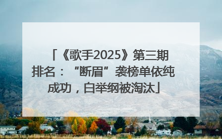 《歌手2025》第三期排名：“断眉”袭榜单依纯成功，白举纲被淘汰