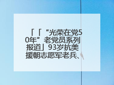 「“光荣在党50年”老党员系列报道」93岁抗美援朝志愿军老兵、老党员杨秀会的本色人生