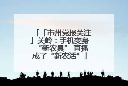 「市州党报关注」关岭：手机变身“新农具” 直播成了“新农活”