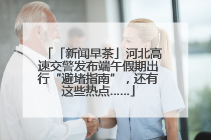 「新闻早茶」河北高速交警发布端午假期出行“避堵指南”，还有这些热点……