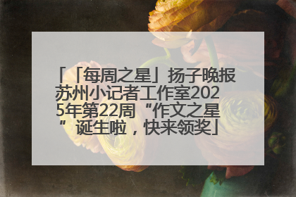 「每周之星」扬子晚报苏州小记者工作室2025年第22周“作文之星”诞生啦，快来领奖
