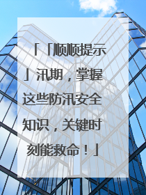 「顺顺提示」汛期，掌握这些防汛安全知识，关键时刻能救命！