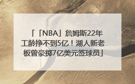 「NBA」詹姆斯22年工龄挣不到5亿！湖人新老板曾豪掷7亿美元签球员