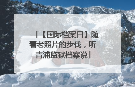 【国际档案日】随着老照片的步伐，听青浦监狱档案说