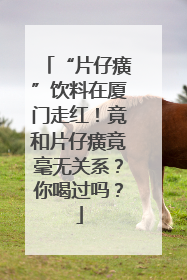 “片仔癀”饮料在厦门走红！竟和片仔癀竟毫无关系？你喝过吗？
