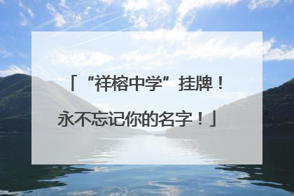“祥榕中学”挂牌！永不忘记你的名字！