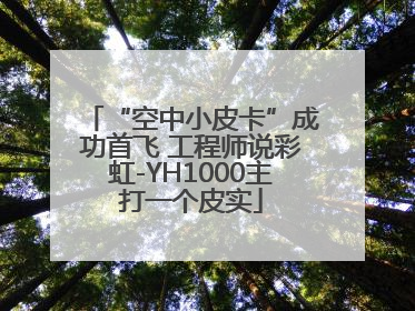 “空中小皮卡”成功首飞 工程师说彩虹-YH1000主打一个皮实