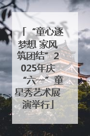 “童心逐梦想 家风筑团结”2025年庆“六一”童星秀艺术展演举行