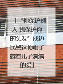 “你保护别人 我保护你的头发”戍边民警这顶帽子藏着儿子满满的爱