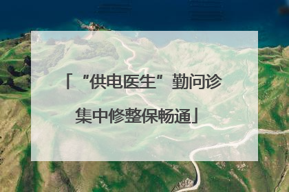 “供电医生”勤问诊 集中修整保畅通