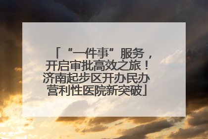 “一件事”服务，开启审批高效之旅！济南起步区开办民办营利性医院新突破