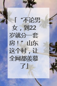 “不论男女，到22岁就分一套房！”山东这个村，让全网都羡慕了