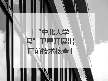 “中北大学一号”卫星开展出厂前技术核查