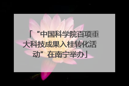 “中国科学院百项重大科技成果入桂转化活动”在南宁举办