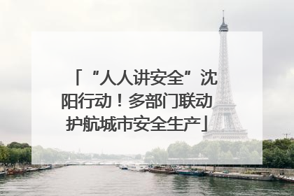 “人人讲安全”沈阳行动！多部门联动护航城市安全生产