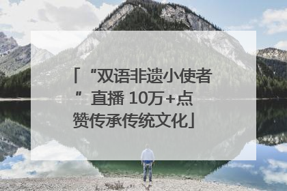 “双语非遗小使者”直播 10万+点赞传承传统文化