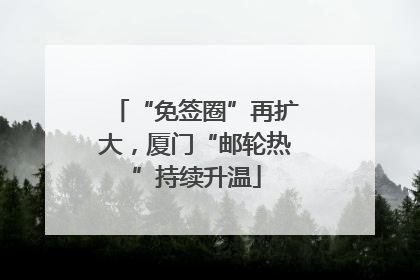 “免签圈”再扩大，厦门“邮轮热”持续升温