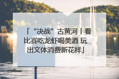 “决战”古黄河丨看比赛吃龙虾喝美酒 玩出文体消费新花样