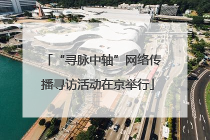 “寻脉中轴”网络传播寻访活动在京举行