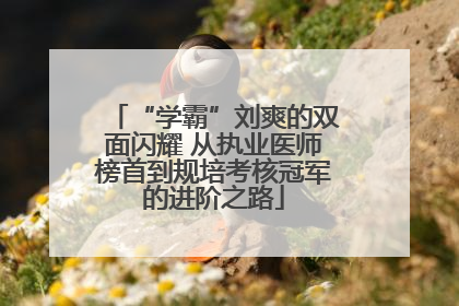 “学霸”刘爽的双面闪耀 从执业医师榜首到规培考核冠军的进阶之路