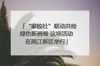 “家校社”联动共绘绿色新画卷 这场活动在两江新区举行