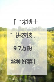 “宋博士”讲农技，9.7万粉丝种好菜