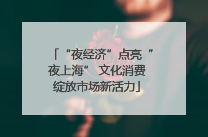 “夜经济”点亮“夜上海” 文化消费绽放市场新活力