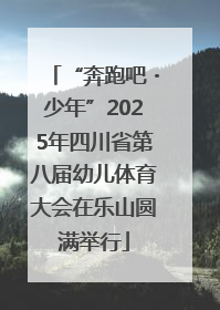 “奔跑吧・少年”2025年四川省第八届幼儿体育大会在乐山圆满举行