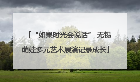 “如果时光会说话” 无锡萌娃多元艺术展演记录成长