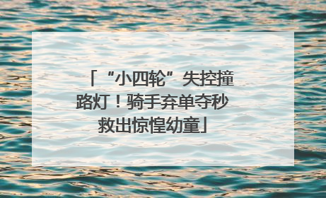“小四轮”失控撞路灯！骑手弃单夺秒救出惊惶幼童