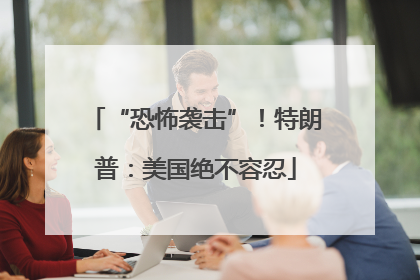 “恐怖袭击”！特朗普：美国绝不容忍