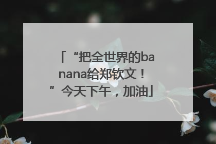 “把全世界的banana给郑钦文！”今天下午，加油