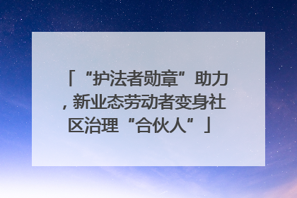 “护法者勋章”助力，新业态劳动者变身社区治理“合伙人”