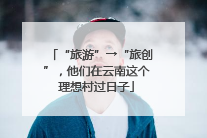 “旅游”→“旅创”，他们在云南这个理想村过日子