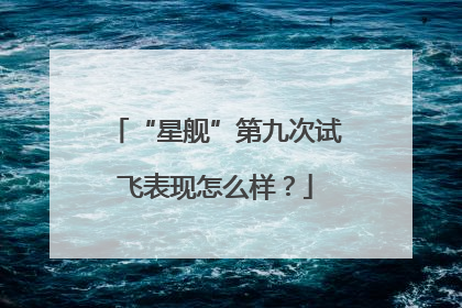 “星舰”第九次试飞表现怎么样？