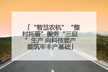 “智慧农机”“整村托管”服务“三夏”生产 向科技要产能筑牢丰产基础