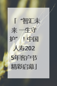“智汇未来 一生守护”！中国人寿2025年客户节精彩启幕