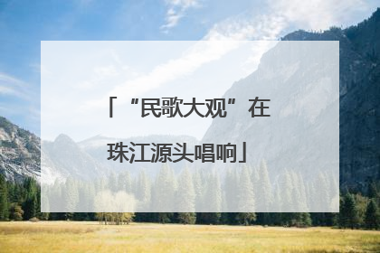“民歌大观”在珠江源头唱响