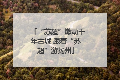 “苏超”燃动千年古城 跟着“苏超”游扬州