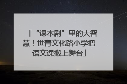 “课本剧”里的大智慧！世青文化路小学把语文课搬上舞台