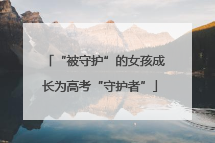 “被守护”的女孩成长为高考“守护者”