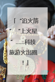 “追火箭”“上火星”……科技旅游火出圈！