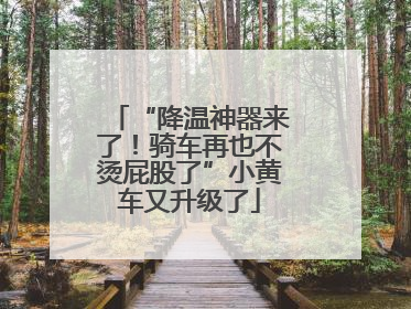 “降温神器来了！骑车再也不烫屁股了”小黄车又升级了