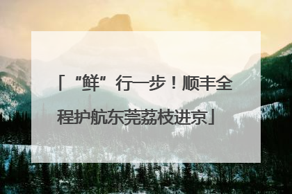 “鲜”行一步！顺丰全程护航东莞荔枝进京