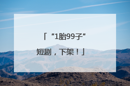 “1胎99子”短剧，下架！