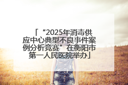 “2025年消毒供应中心典型不良事件案例分析竞赛”在衡阳市第一人民医院举办