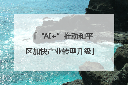 “AI+”推动和平区加快产业转型升级